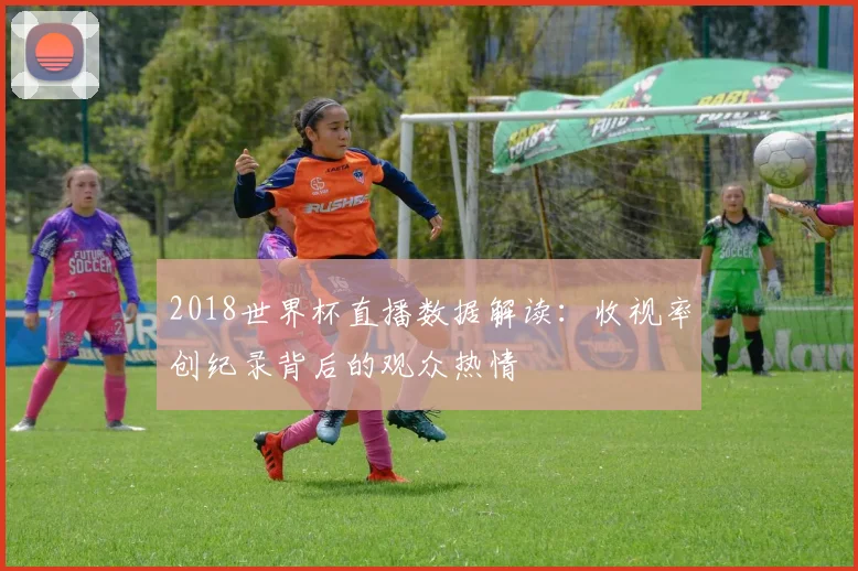 2018世界杯直播数据解读:收视率创纪录背后的观众热情