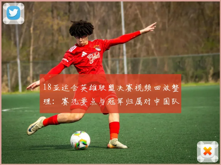 18亚运会英雄联盟决赛视频回放整理：赛况要点与冠军归属对中国队后续影响