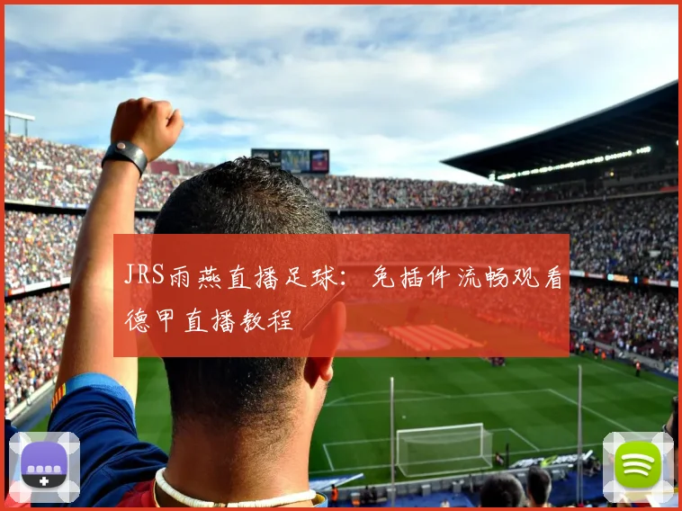 JRS雨燕直播足球：免插件流畅观看德甲直播教程