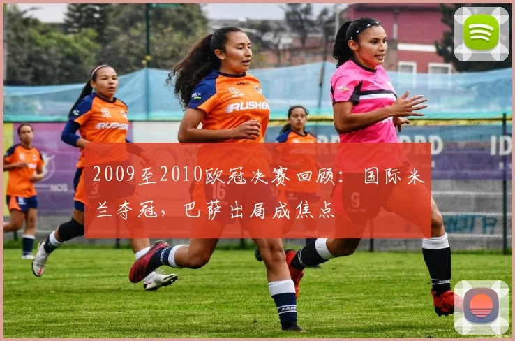 2009至2010欧冠决赛回顾：国际米兰夺冠，巴萨出局成焦点