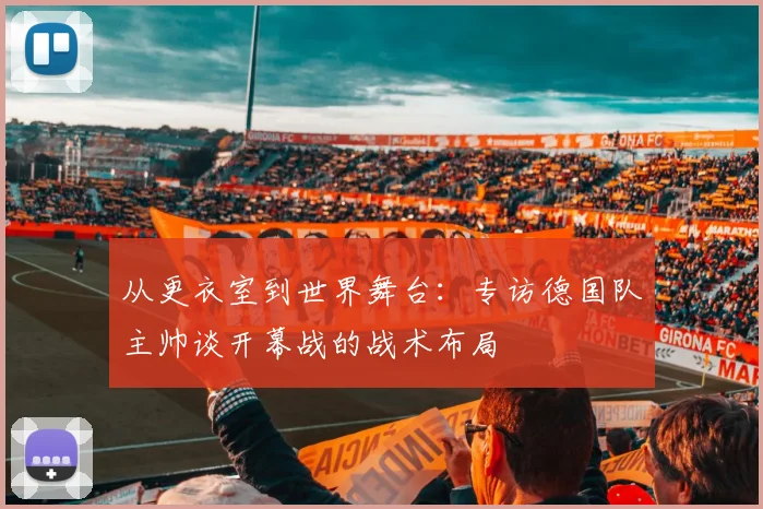 从更衣室到世界舞台:专访德国队主帅谈开幕战的战术布局