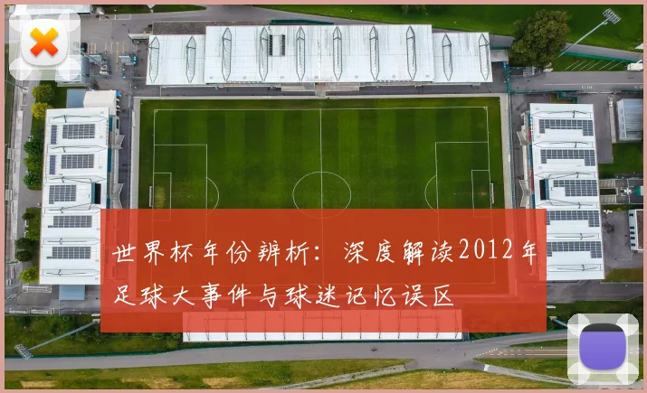 世界杯年份辨析:深度解读2012年足球大事件与球迷记忆误区