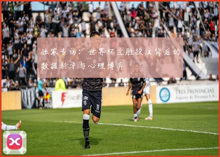 独家专访：世界杯主胜投注背后的数据科学与心理博弈
