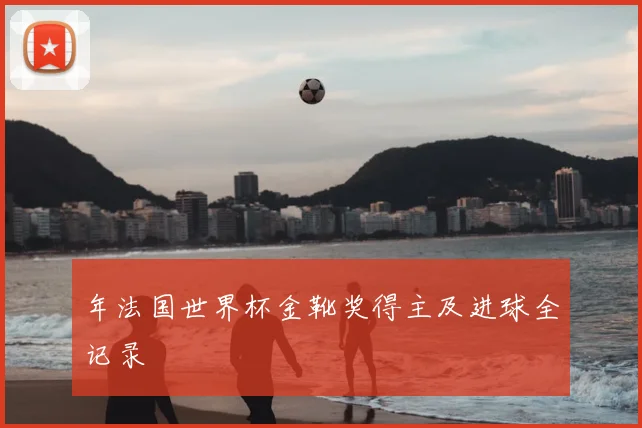 年法国世界杯金靴奖得主及进球全记录