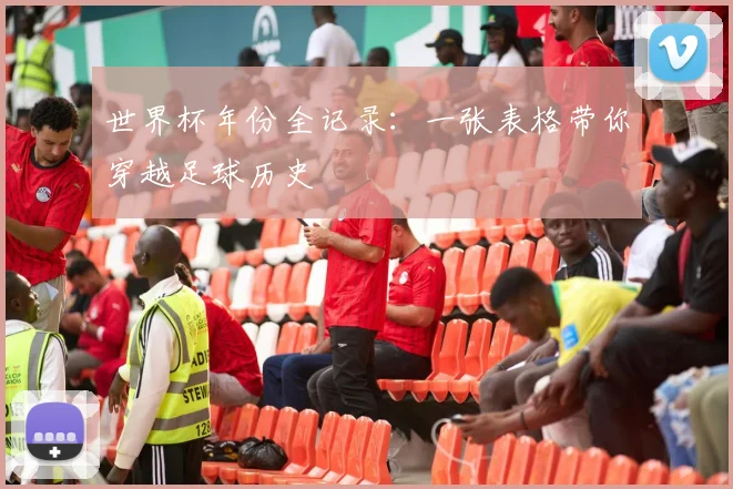 世界杯年份全记录:一张表格带你穿越足球历史