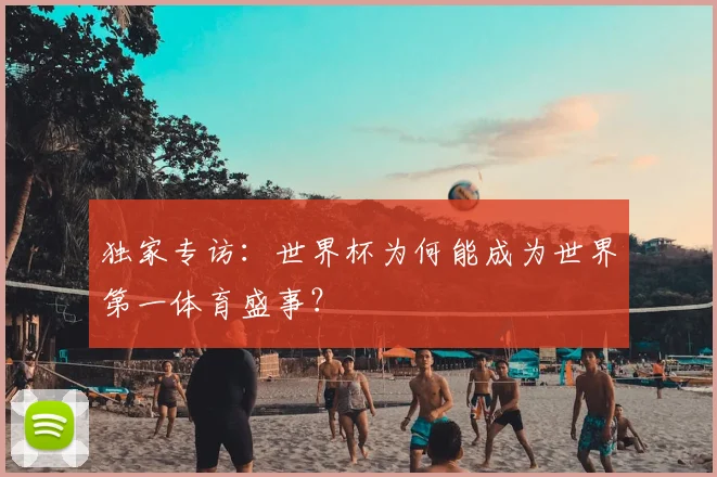 独家专访:世界杯为何能成为世界第一体育盛事?