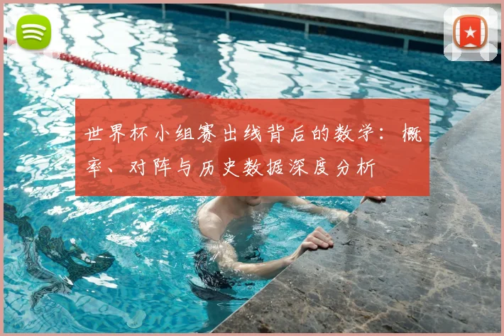 世界杯小组赛出线背后的数学：概率、对阵与历史数据深度分析