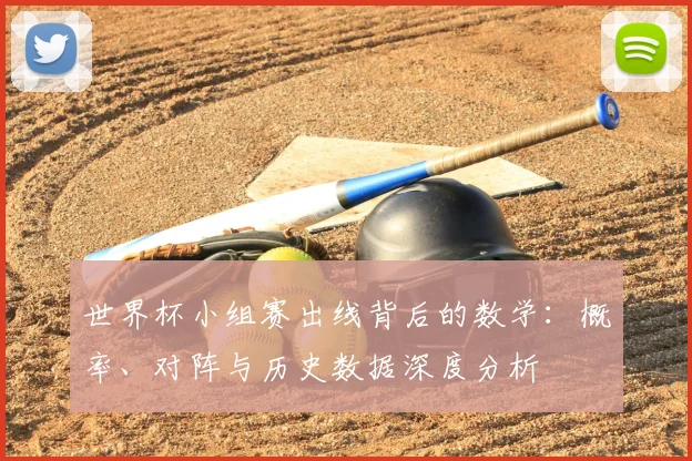 世界杯小组赛出线背后的数学:概率、对阵与历史数据深度分析