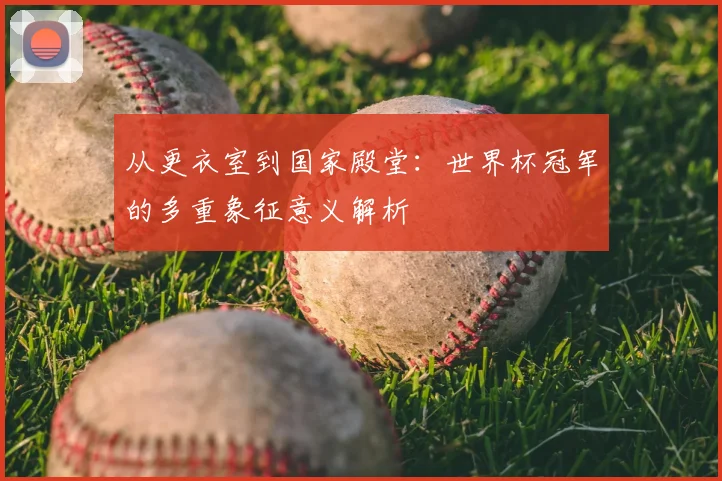 从更衣室到国家殿堂：世界杯冠军的多重象征意义解析