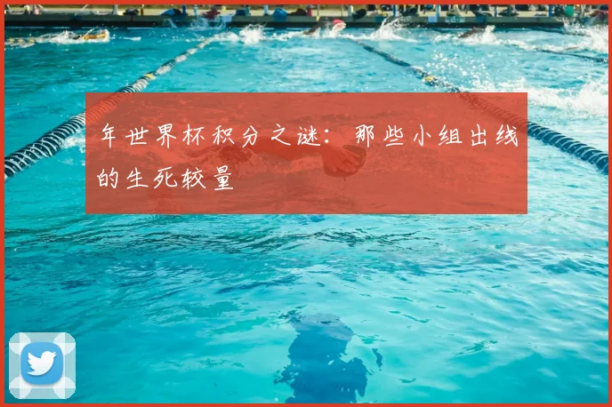 年世界杯积分之谜:那些小组出线的生死较量