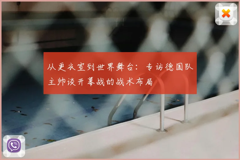 从更衣室到世界舞台:专访德国队主帅谈开幕战的战术布局
